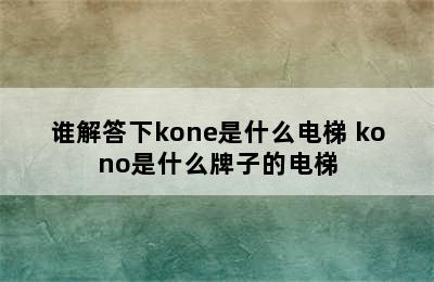 谁解答下kone是什么电梯 kono是什么牌子的电梯